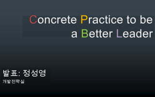 Concrete Practice to be a Better Leader 발표: 정성영 개발전략실 