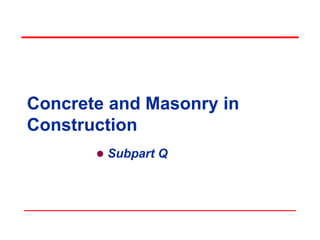 Concrete and Masonry in
Construction
 Subpart Q
 
