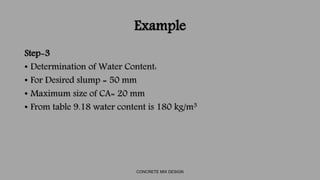 Example
Step-4 Determination of Cement Content:
• W/C ratio obtained from step 2 is 0.48 and water is 180 kg/m3
• W/C = 0....