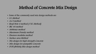 Method of Concrete Mix Design
• Some of the commonly used mix design methods are
• I.S. Method
• A.C.I method
• Road Note ...