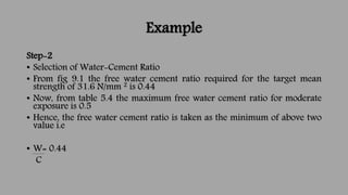 Example
Step-2
• Selection of Water-Cement Ratio
• From fig 9.1 the free water cement ratio required for the target mean
s...