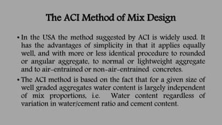 The ACI Method of Mix Design
• In the USA the method suggested by ACI is widely used. It
has the advantages of simplicity ...