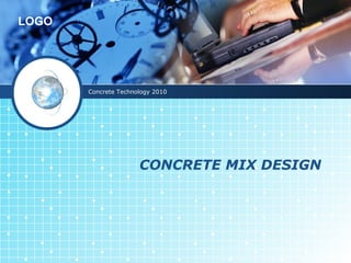LOGO
CONCRETE MIX DESIGN
Concrete Technology 2010
 