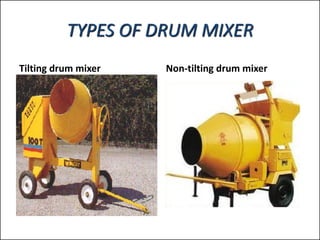 Tilting drum mixer Non-tilting drum mixer
TYPES OF DRUM MIXER
 