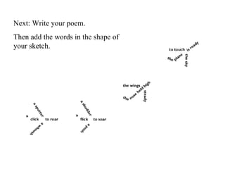 Next: Write your poem.
Then add the words in the shape of
your sketch.
 