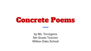 Concrete Poems
by Ms. Torregano
5th Grade Teacher
Willow Oaks School
 