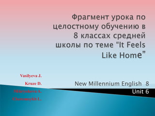 Фрагмент урока по целостному обучению в 8 классах средней школы по теме “It Feels Like Home” Vasilyeva J. Kruze D. Mikryukova A. Cheremnykh L. New Millennium English  8 Unit 6  