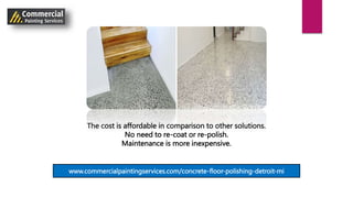 The cost is affordable in comparison to other solutions.
No need to re-coat or re-polish.
Maintenance is more inexpensive.
www.commercialpaintingservices.com/concrete-floor-polishing-detroit-mi
 
