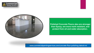 Polished Concrete Floors also are stronger
than Epoxy, are more mark resistant, and
protect from oil and water absorption.
www.commercialpaintingservices.com/concrete-floor-polishing-detroit-mi
 
