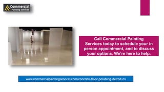 Call Commercial Painting
Services today to schedule your in
person appointment, and to discuss
your options. We’re here to help.
www.commercialpaintingservices.com/concrete-floor-polishing-detroit-mi
 
