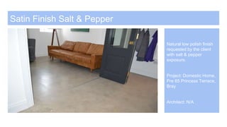 Satin Finish Salt & Pepper
Natural low polish finish
requested by the client
with salt & pepper
exposure.
Project: Domestic Home,
Pre 65 Princess Terrace,
Bray
Architect: N/A
 