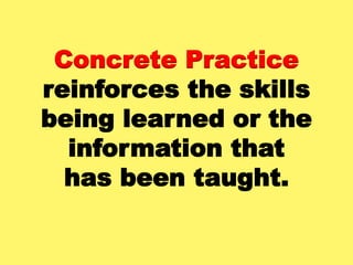 Concrete Practice
reinforces the skills
being learned or the
information that
has been taught.
 