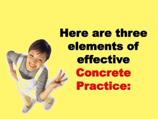 Here are three
elements of
effective
Concrete
Practice:
 