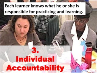 3.
Individual
Accountability
Each learner knows what he or she is
responsible for practicing and learning.
 
