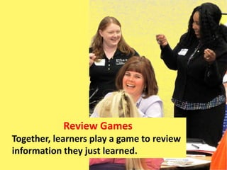 Review Games
Together, learners play a game to review
information they just learned.
 