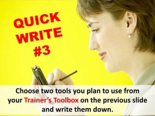 Choose two tools you plan to use from
your Trainer’s Toolbox on the previous slide
and write them down.
 