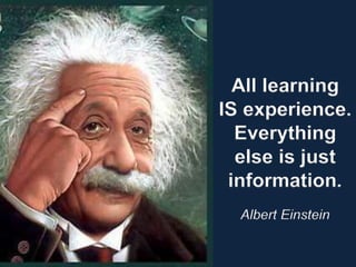 All learning
IS experience.
Everything
else is just
information.
Albert Einstein
 
