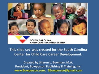 This slide set was created for the South Carolina
Center for Child Care Career Development.
Created by Sharon L. Bowman, M.A.
President, Bowperson Publishing & Training, Inc.
www.Bowperson.com; SBowperson@gmail.com
 