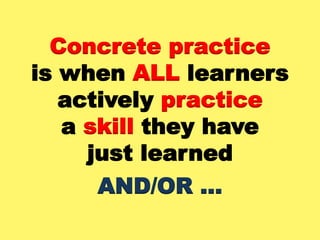 Concrete practice
is when ALL learners
actively practice
a skill they have
just learned
AND/OR …
 