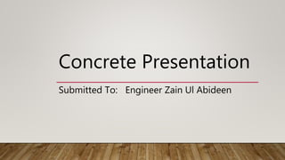 Concrete Presentation
Submitted To: Engineer Zain Ul Abideen
 
