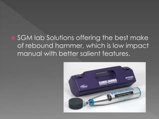  SGM lab Solutions offering the best make
of rebound hammer, which is low impact
manual with better salient features.