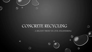 CONCRETE RECYCLING
-A RECENT TREND IN CIVIL ENGINEERING
 