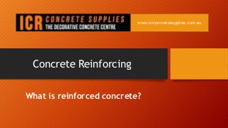 Concrete Reinforcing
What is reinforced concrete?
www.icrconcretesupplies.com.au
 