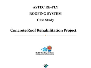 ASTEC RE-PLY  ROOFING SYSTEM Case Study Concrete Roof Rehabilitation Project    