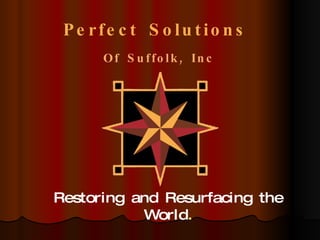 Pe rfe c t S o lu tio n s
      O f S u f f o l k , In c




Restoring and Resurfacing the
           World.
 