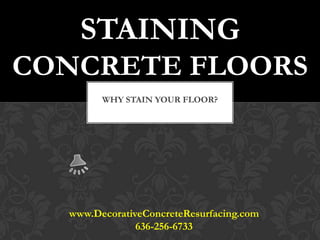 STAINING
CONCRETE FLOORS
        WHY STAIN YOUR FLOOR?




  www.DecorativeConcreteResurfacing.com
               636-256-6733
 