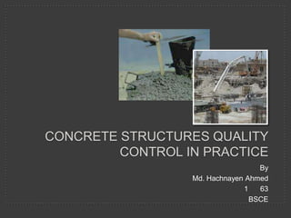 By
Md. Hachnayen Ahmed
1 63
BSCE
CONCRETE STRUCTURES QUALITY
CONTROL IN PRACTICE
 