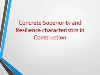 Concrete Superiority and
Resilience characteristics in
Construction
 