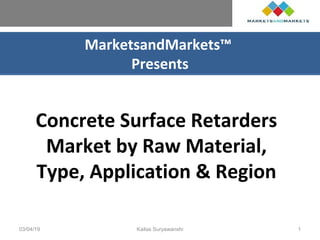 MarketsandMarkets™
Presents
Concrete Surface Retarders
Market by Raw Material,
Type, Application & Region
03/04/19 Kailas Suryawanshi 1
 