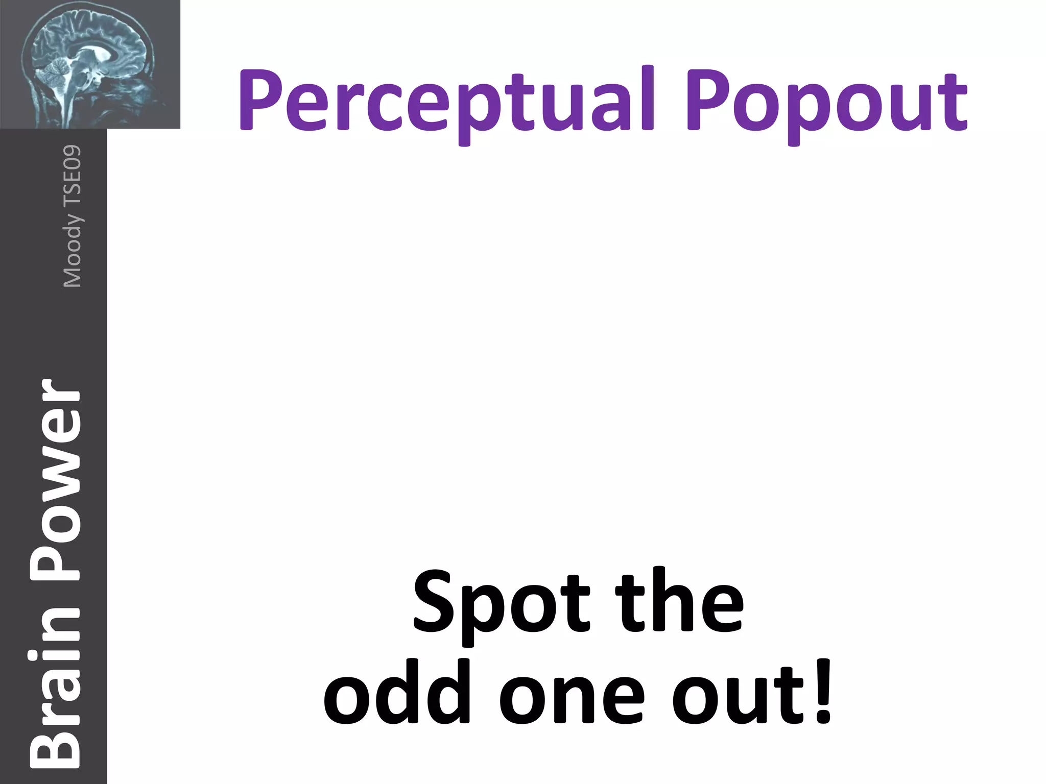 Perceptual Popout
     Moody TSE09
Brain Power




                       Spot the
                     odd one out!
 