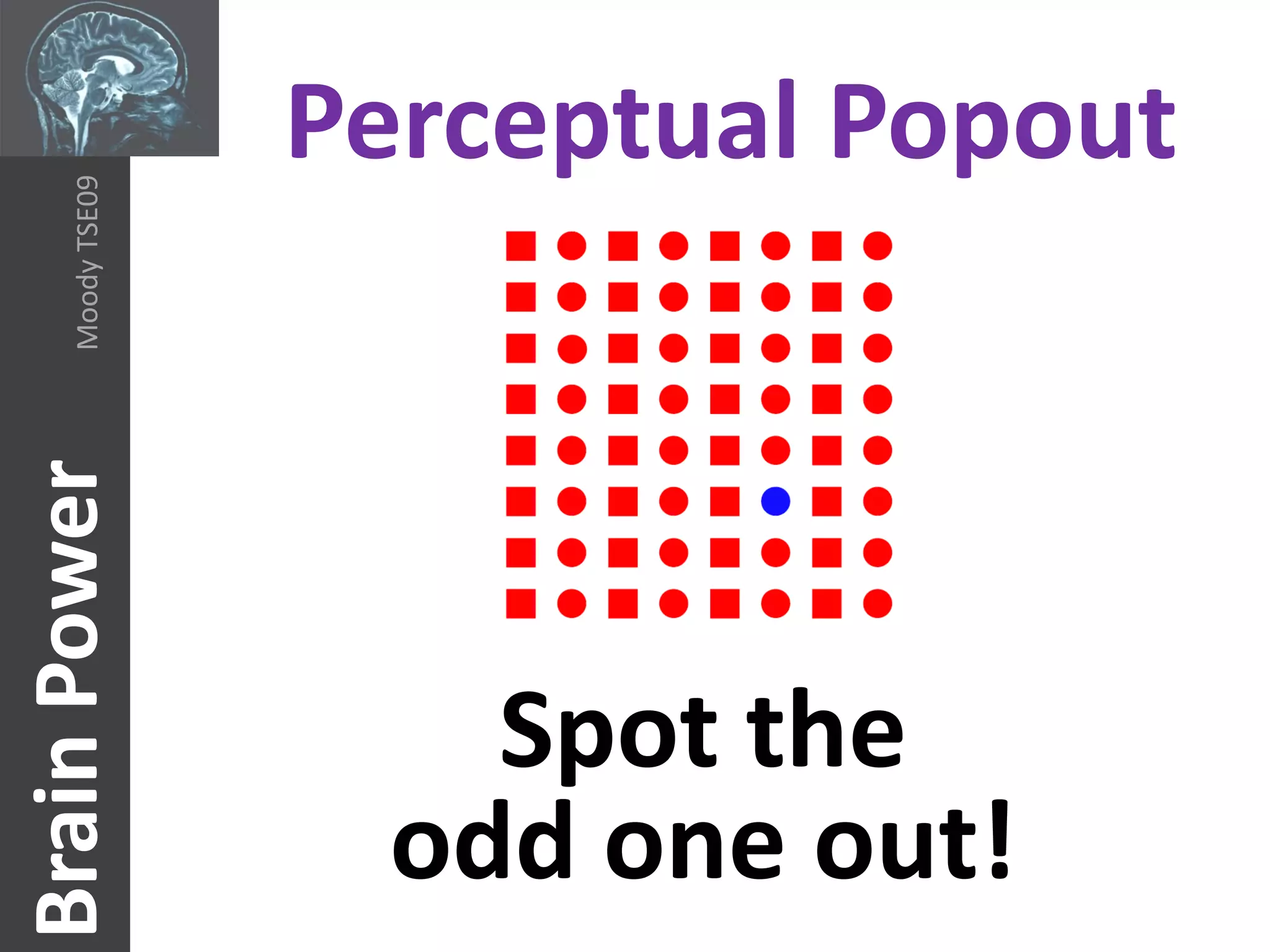 Perceptual Popout
     Moody TSE09
Brain Power




                       Spot the
                     odd one out!
 