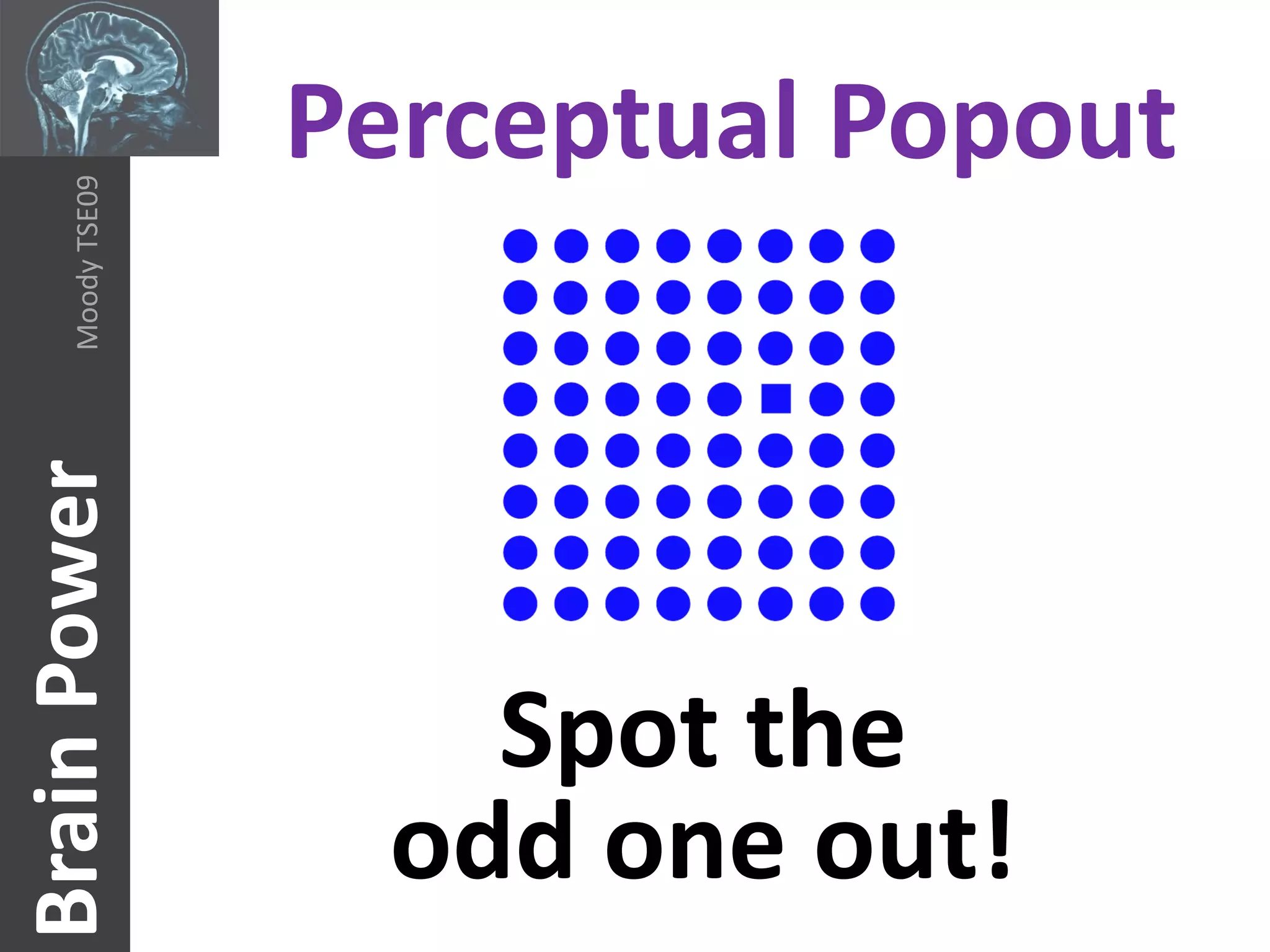 Perceptual Popout
     Moody TSE09
Brain Power




                       Spot the
                     odd one out!
 