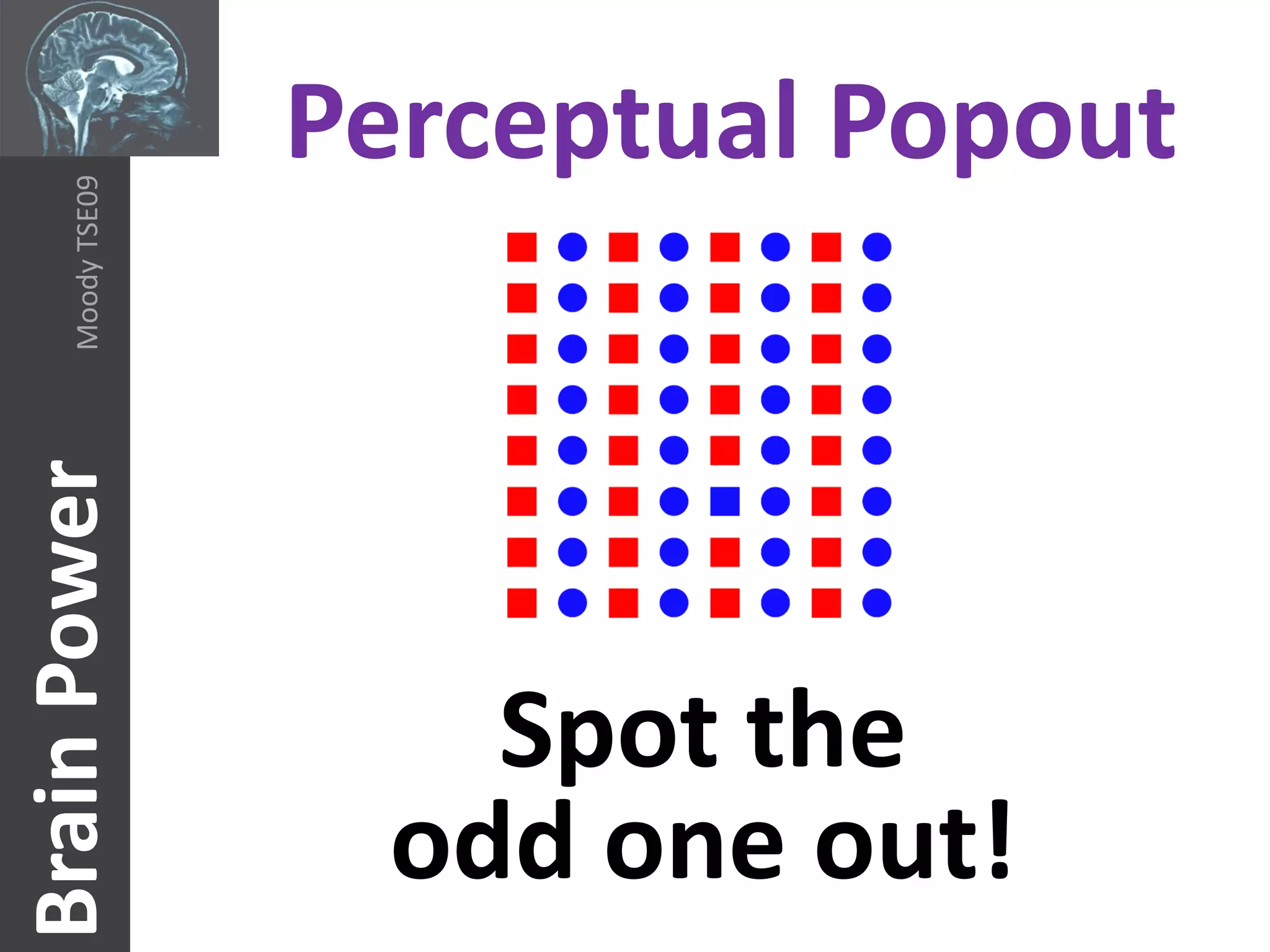 Perceptual Popout
     Moody TSE09
Brain Power




                       Spot the
                     odd one out!
 