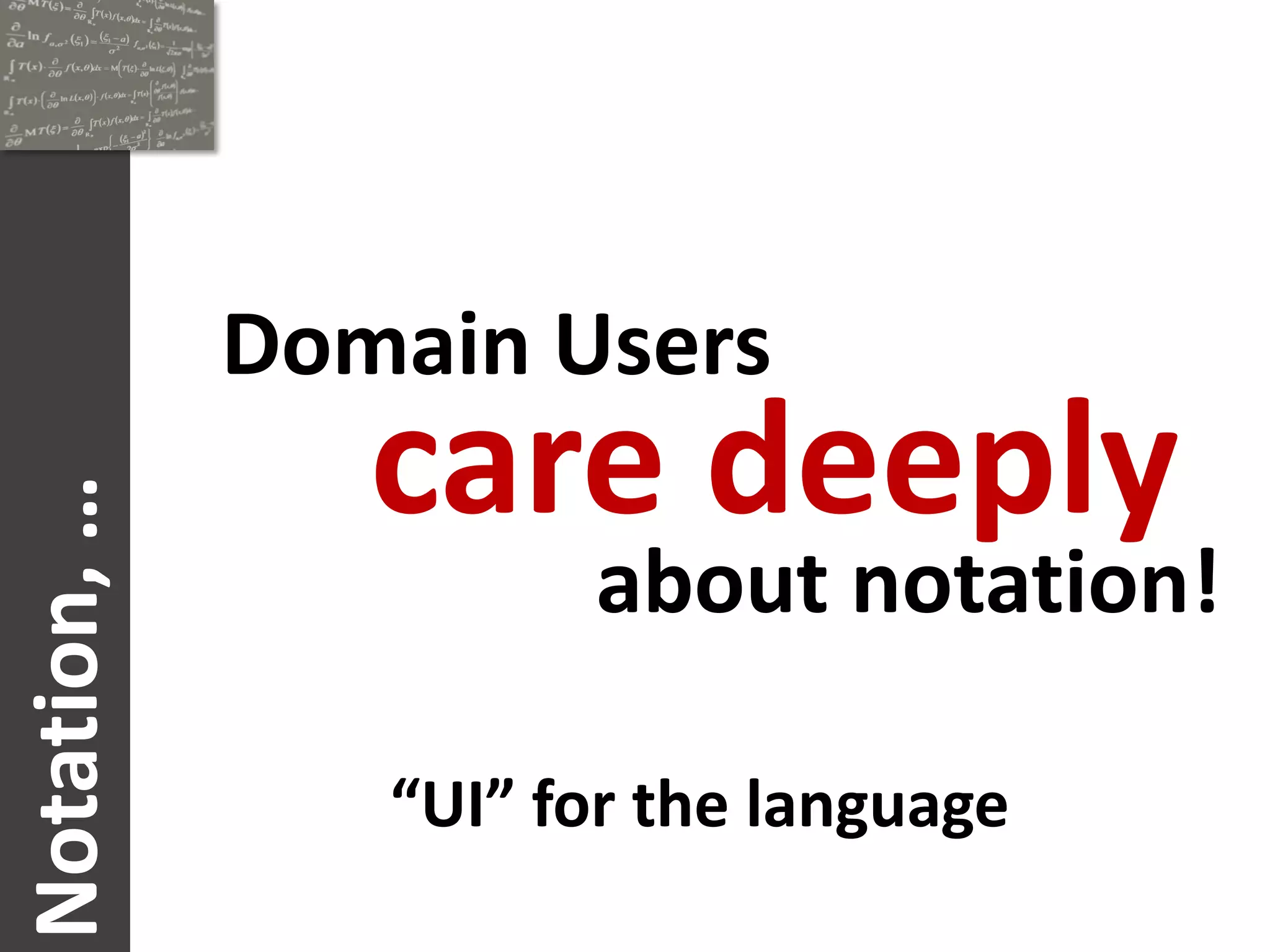 Domain Users
                 care deeply
Notation, …




                       about notation!

                 “UI” for the language
 