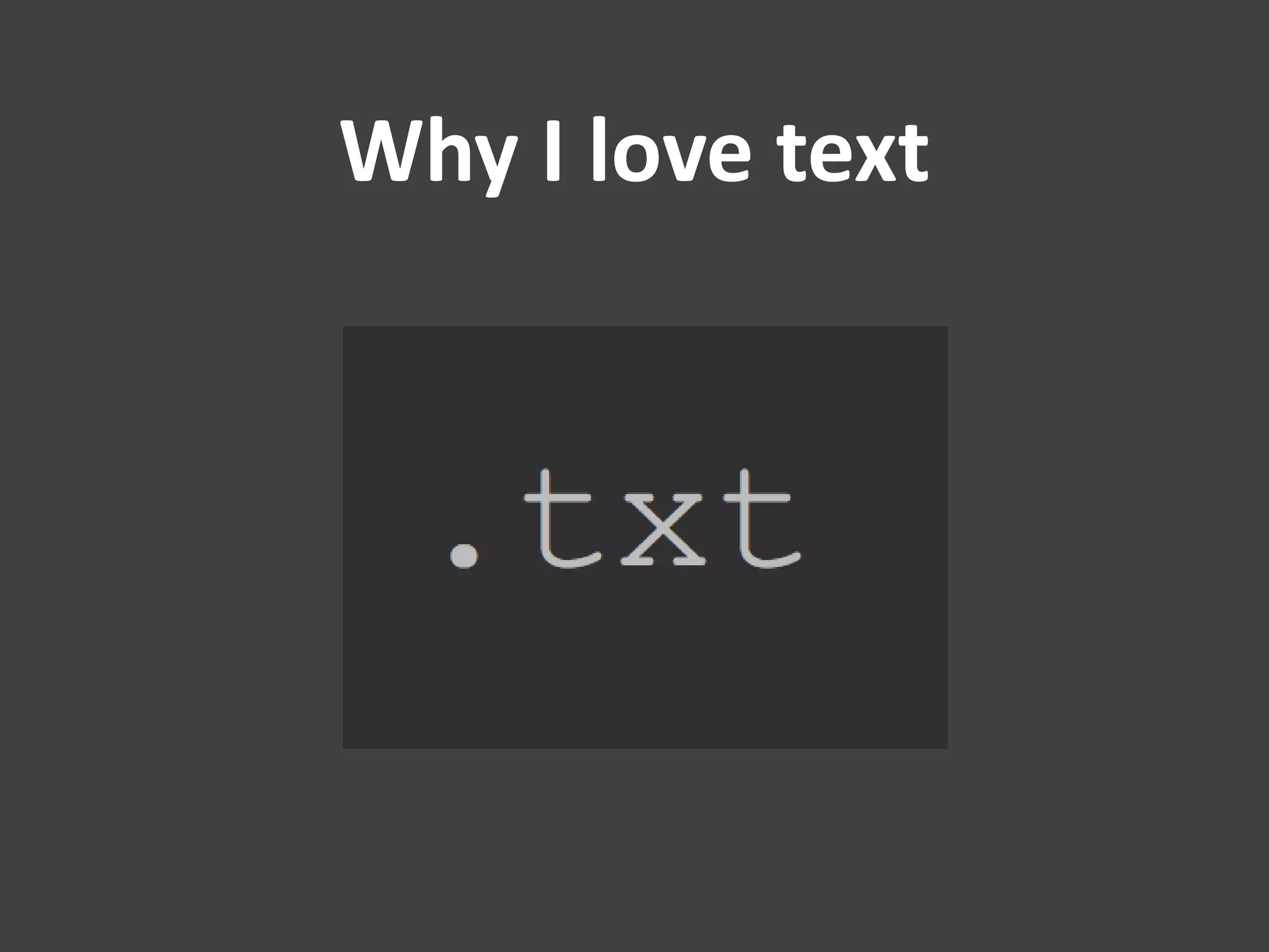 Why I love text
 