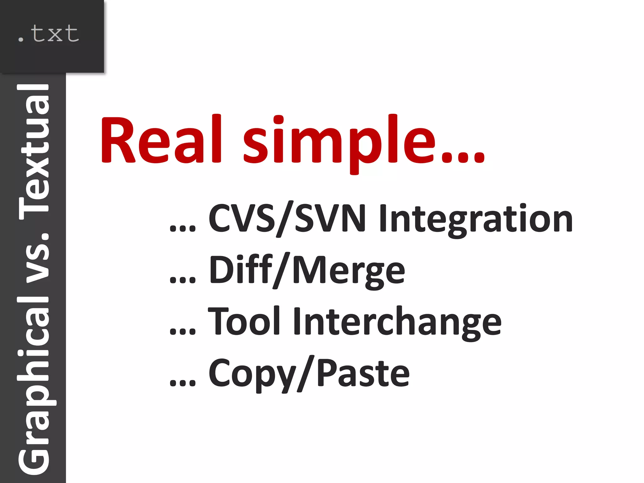 Graphical vs. Textual

                        Real simple…
                          … CVS/SVN Integration
                          … Diff/Merge
                          … Tool Interchange
                          … Copy/Paste
 