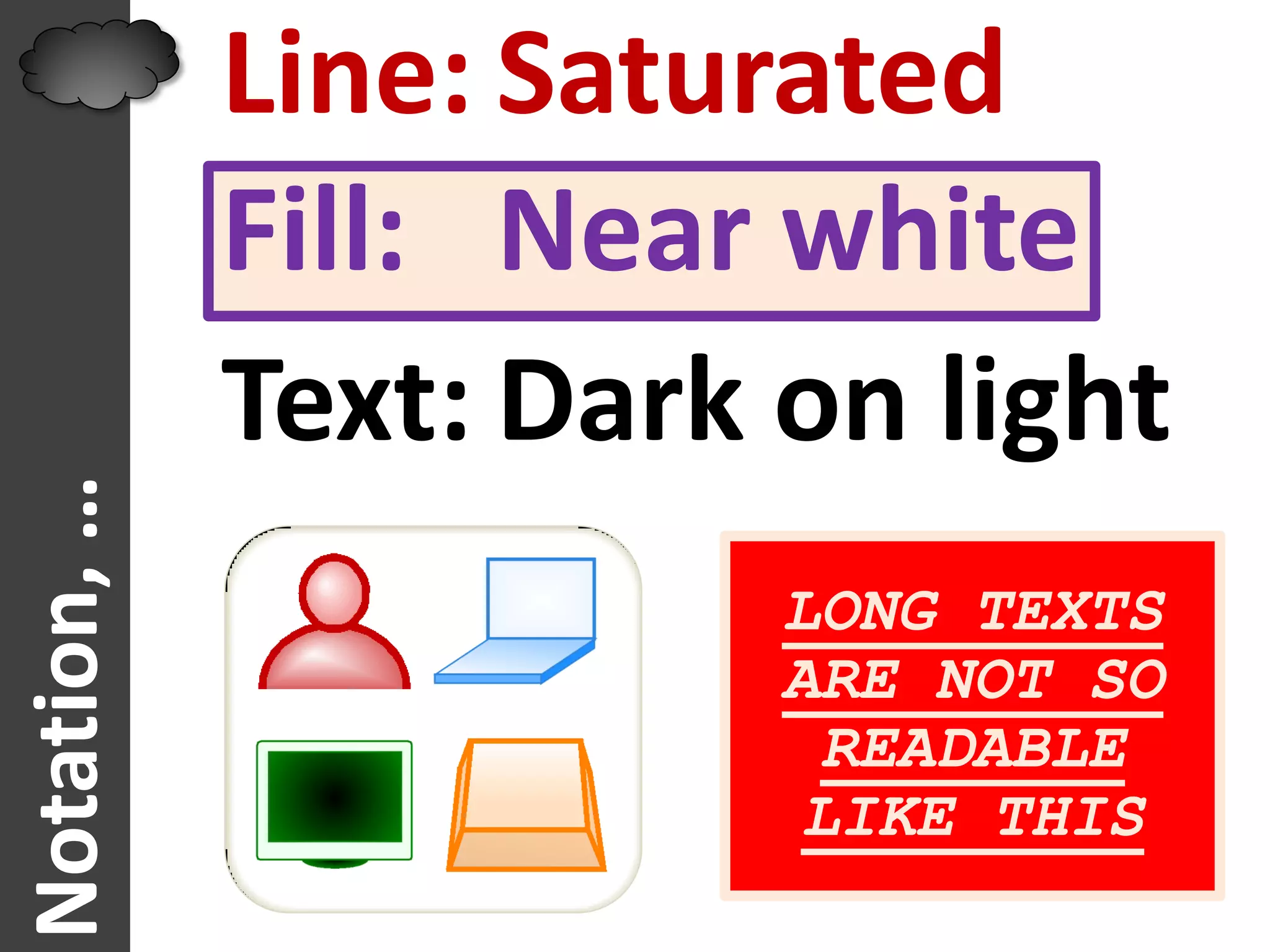 Line: Saturated
              Fill: Near white
              Text: Dark on light
Notation, …




                         LONG TEXTS
                         ARE NOT SO
                          READABLE
                          LIKE THIS
 