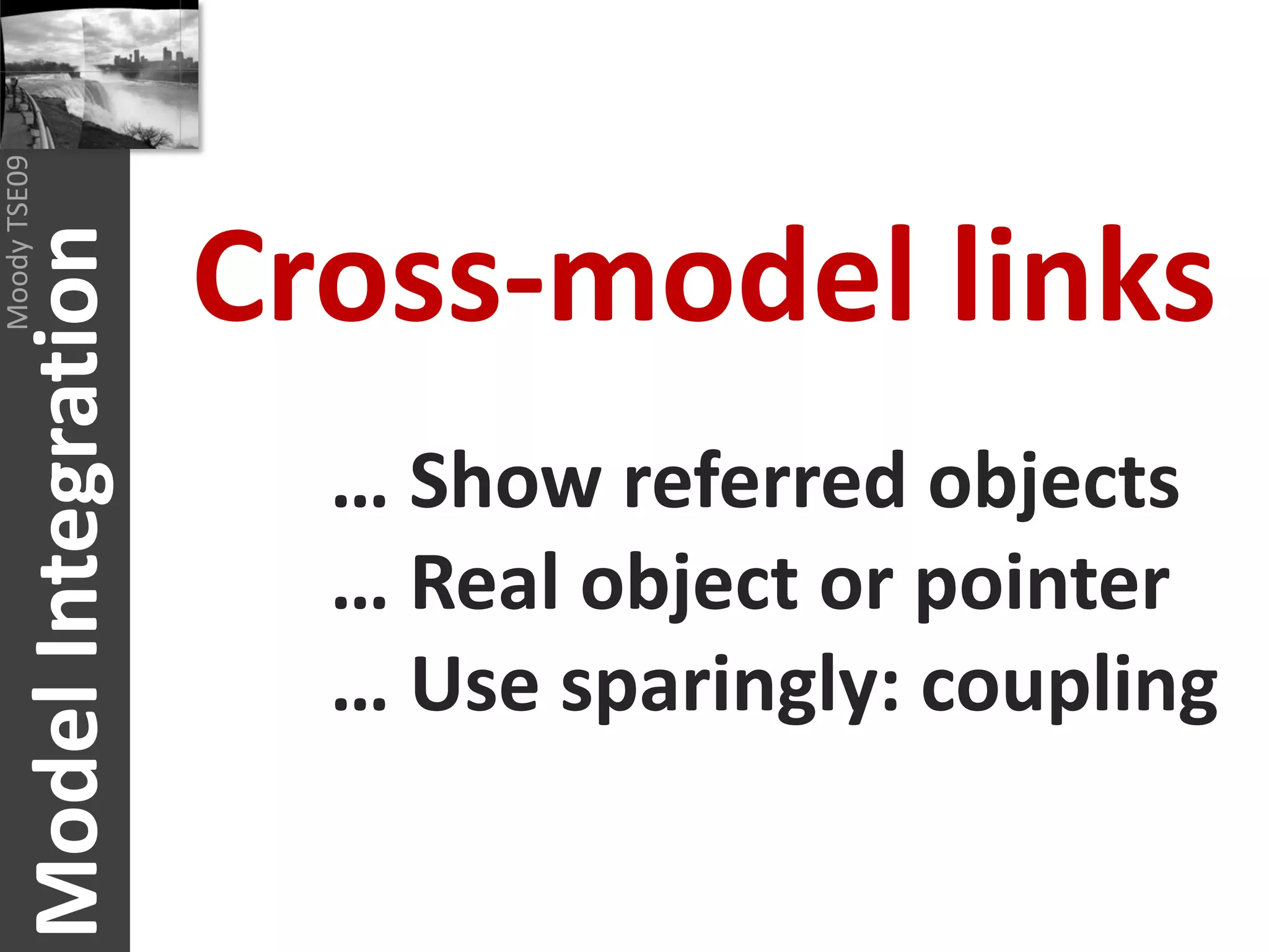 Moody TSE09




                           Cross-model links
       Model Integration



                             … Show referred objects
                             … Real object or pointer
                             … Use sparingly: coupling
 