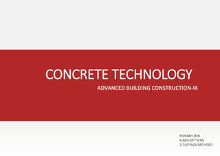 ADVANCED BUILDING CONSTRUCTION-IX
CONCRETE TECHNOLOGY
RISHABH JAIN
B.ARCH(9THSEM)
1/16/FPA/B.ARCH/005
2
 
