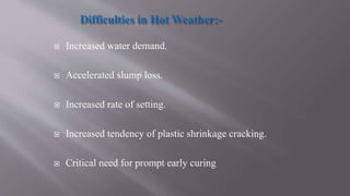  Increased water demand.
 Accelerated slump loss.
 Increased rate of setting.
 Increased tendency of plastic shrinkage cracking.
 Critical need for prompt early curing
 
