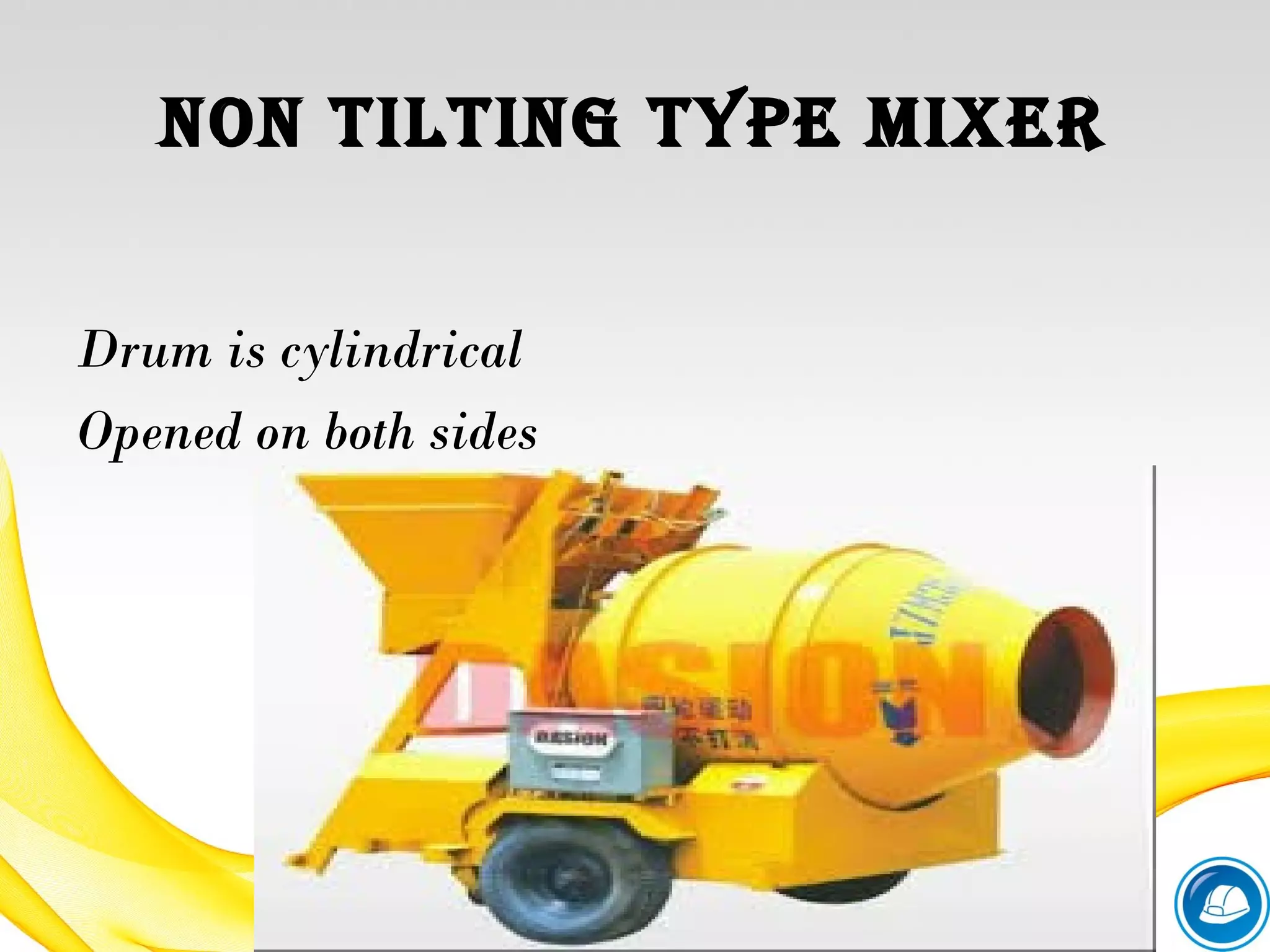 non tilting type Mixer
Drum is cylindrical
Opened on both sides
 