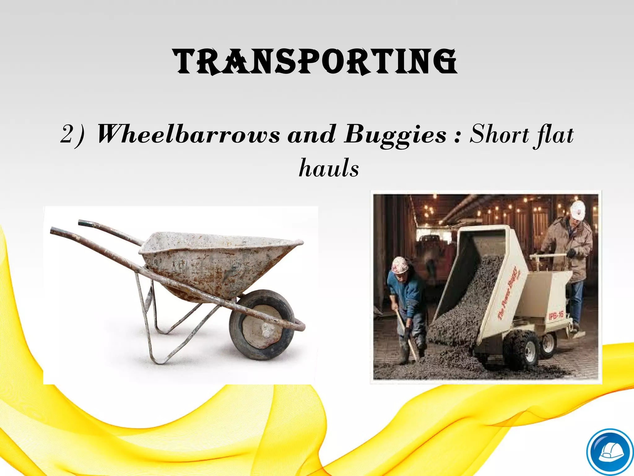 tranSporting
2) Wheelbarrows and Buggies : Short flat
hauls
 
