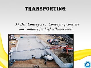 tranSporting
3) Belt Conveyors : Conveying concrete
horizontally for higher/lower level.
 