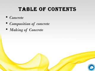 TABLE OF CONTENTS
 Concrete
 Composition of concrete
 Making of Concrete
 