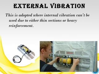 exterNAL VIbrAtIoN
This is adopted where internal vibration can’t be
used due to either thin sections or heavy
reinforcement.
 