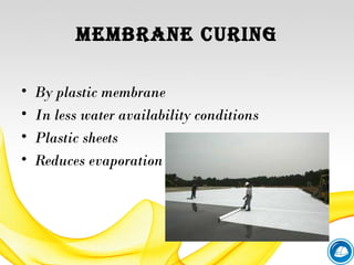MEMBRANE CURING
• By plastic membrane
• In less water availability conditions
• Plastic sheets
• Reduces evaporation
 